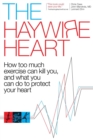 The Haywire Heart : How Too Much Exercise Can Kill You, and What You Can Do to Protect Your Heart - Book