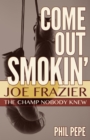 Come Out Smokin' : Joe Frazier: The Champ Nobody Knew - eBook