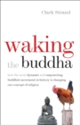 Waking the Buddha : How the Most Dynamic and Empowering Buddhist Movement in History Is Changing Our Concept of Religion - eBook
