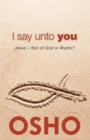 I Say Unto You : Jesus: Son of God or Mystic? - Book