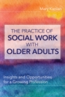The Practice of Social Work with Older Adults : Insights and Opportunities for a Growing Profession - eBook