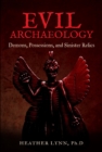 Evil Archaeology : Demons, Possessions, and Sinister Relics - Book