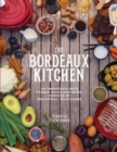 The Bordeaux Kitchen : An Immersion into French Food and Wine, Inspired by Ancestral Traditions - Book