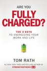 Are You Fully Charged? : The 3 Keys to Energizing Your Work and Life - Book