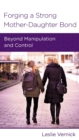 Forging a Strong Mother-Daughter Bond : Beyond Manipulation and Control - eBook