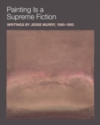 Painting is a Supreme Fiction: Writings by Jesse Murry, 1980–1993 - Book