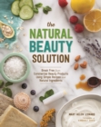 The Natural Beauty Solution : Break Free from Commerical Beauty Products Using Simple Recipes and Natural Ingredients - eBook