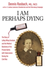 I Am Perhaps Dying : The Medical Backstory of Spinal Tuberculosis Hidden in the Civil War Diary of LeRoy Wiley Gresham - eBook