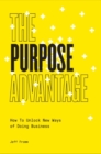 The Purpose Advantage : How to Unlock New Ways of Doing Business - Book