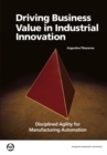 Driving Business Value in Industrial Innovation : Disciplined Agility for Manufacturing Automation - Book