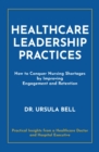 Healthcare Leadership Practices : How to Conquer Nursing Shortages  by Improving  Engagement and Retention - eBook