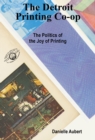 The Detroit Printing Co-Op : The Politics of the Joys of Printing - Book