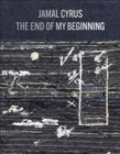 Jamal Cyrus: The End of My Beginning - Book