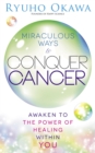 Miraculous Ways to Conquer Cancer : Awaken to the Power of Healing Within You - eBook