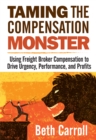Taming the Compensation Monster : Using Freight Broker Compensation to Drive Urgency, Performance, And Profits - eBook