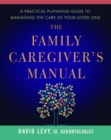 The Family Caregiver's Manual : A Practical Planning Guide to Managing the Care of Your Loved One - Book