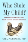 Who Stole My Child? : Parenting through the Four Stages of Adolescence - eBook