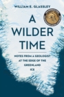 A Wilder Time : Notes from a Geologist at the Edge of the Greenland Ice - Book
