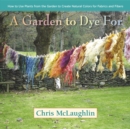 A Garden to Dye For : How to Use Plants from the Garden to Create Natural Colors for Fabrics & Fibers - eBook