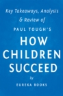 How Children Succeed: by Paul Tough | Key Takeaways, Analysis & Review : Grit, Curiosity, and the Hidden Power of Character - eBook