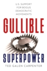 Gullible Superpower : U.S. Support for Bogus Foreign Democratic Movements - Book