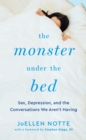 The Monster Under the Bed : Sex, Depression, and the Conversations We Aren't Having - eBook