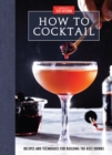 How to Cocktail : Recipes and Techniques for Building the Best Drinks - Book