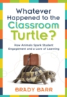 Whatever Happened to the Classroom Turtle? :  How Animals Spark Student Engagement and a Love of Learning (Foster hands-on learning and student engagement with class pets and science-based activities) - eBook