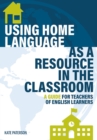 Using Home Language as a Resource in the Classroom : A Guide for Teachers of English Learners - Book