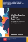 Working Together in Clinical Supervision : A Guide for Supervisors and Supervisees - eBook