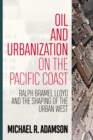 Oil and Urbanization on the Pacific Coast : Ralph Bramel Lloyd and the Shaping of the Urban West - Book