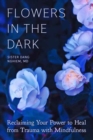 Flowers in the Dark : Reclaiming Your Power to Heal from Trauma with Mindfulness - Book