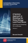 A Systems Approach to Modeling the Water-Energy-Land-Food Nexus, Volume I : Defining and Analyzing the Landscape - Book