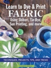 Learn to Dye & Print Fabric Using Shibori, Tie-Dye, Sun Printing, and more : Techniques, Projects, Tips, and Tricks - Book