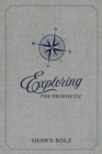 Exploring the Prophetic : A 90 Day Journey of Hearing God's Voice - eBook