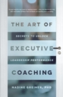 The Art of Executive Coaching : Secrets to Unlock Leadership Performance - Book