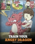 Train Your Angry Dragon : Teach Your Dragon To Be Patient. A Cute Children Story To Teach Kids About Emotions and Anger Management. - Book