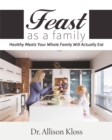 Feast as a Family : Healthy Meals Your Whole Family Will Actually Eat - Book