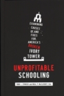 Unprofitable Schooling : Examining Causes Of, and Fixes For, America's Broken Ivory Tower - Book