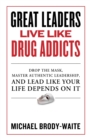 Great Leaders Live Like Drug Addicts : How to Lead Like Your Life Depends on It - Book