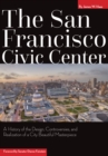 The San Francisco Civic Center : A History of the Design, Controversies, and Realization of the City Beautiful Masterpiece - Book