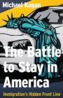 The Battle to Stay in America : Immigration's Hidden Front Line - Book