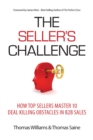 The Seller's Challenge : How Top Sellers Master 10 Deal Killing Obstacles in B2B Sales - eBook
