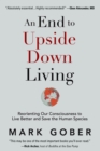 An End to Upside Down Living : Reorienting Our Consciousness to Live Better and Save the Human Species - Book