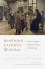 Renewing Catholic Schools : How to Regain a Catholic Vision in a Secular Age - Book