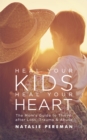 Heal Your Kids, Heal Your Heart : The Mom's Guide to Thrive after Loss, Trauma & Abuse - Book