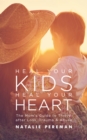 Heal Your Kids, Heal Your Heart : The Mom's Guide to Thrive after Loss, Trauma & Abuse - eBook