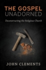 The Gospel Unadorned : Deconstructing the Religious Church - eBook