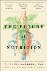 The Future of Nutrition : An Insider's Look at the Science, Why We Keep Getting It Wrong, and How to Start Getting It Right - Book