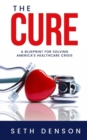 The Cure : A Blueprint for Solving America’s Healthcare Crisis - Book